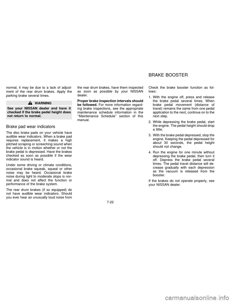 NISSAN SENTRA 1996 B14 / 4.G User Guide normal, it may be due to a lack of adjust-
ment of the rear drum brakes. Apply the
parking brake several times.
WARNING
See your NISSAN dealer and have it
checked if the brake pedal height does
not re