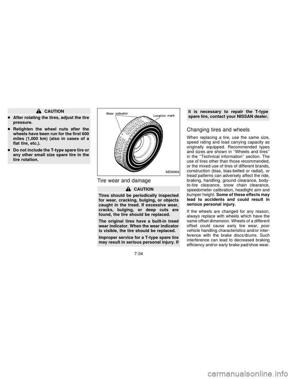 NISSAN SENTRA 1996 B14 / 4.G Owners Manual CAUTION
cAfter rotating the tires, adjust the tire
pressure.
cRetighten the wheel nuts after the
wheels have been run for the first 600
miles (1,000 km) (also in cases of a
flat tire, etc.).
cDo not i