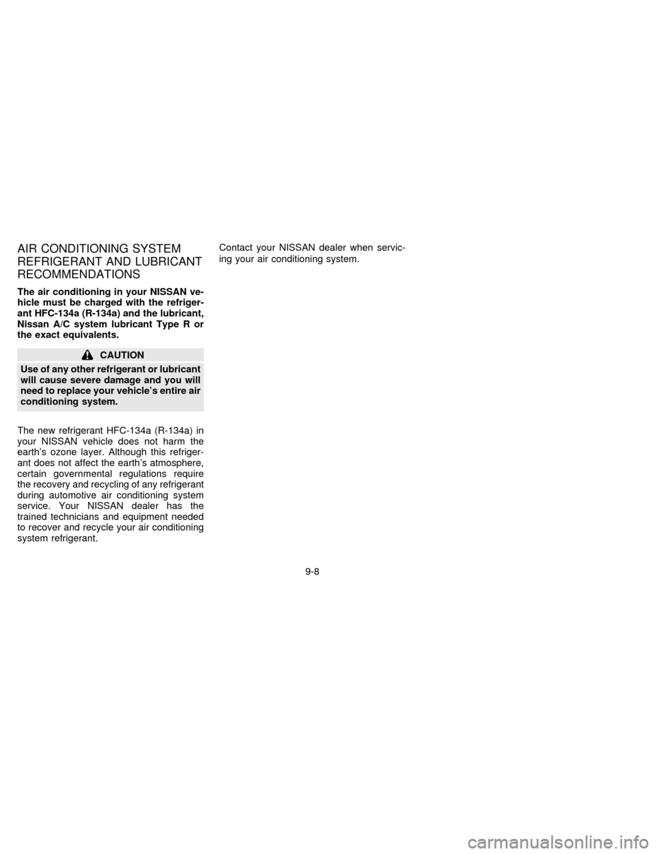 NISSAN SENTRA 1996 B14 / 4.G Owners Manual AIR CONDITIONING SYSTEM
REFRIGERANT AND LUBRICANT
RECOMMENDATIONS
The air conditioning in your NISSAN ve-
hicle must be charged with the refriger-
ant HFC-134a (R-134a) and the lubricant,
Nissan A/C s NISSAN SENTRA 1996 B14 / 4.G Owners Manual AIR CONDITIONING SYSTEM
REFRIGERANT AND LUBRICANT
RECOMMENDATIONS
The air conditioning in your NISSAN ve-
hicle must be charged with the refriger-
ant HFC-134a (R-134a) and the lubricant,
Nissan A/C s