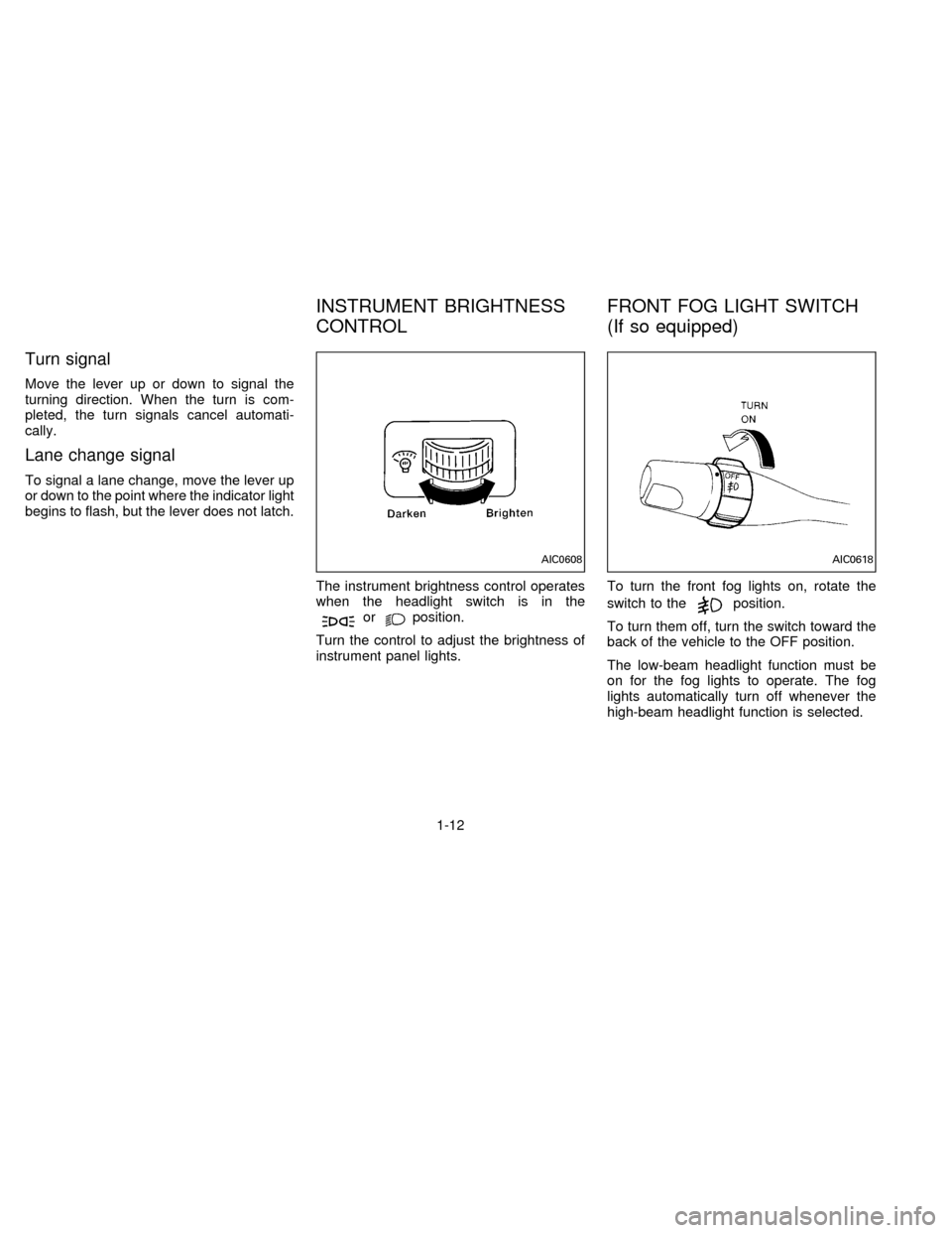 NISSAN SENTRA 1996 B14 / 4.G User Guide Turn signal
Move the lever up or down to signal the
turning direction. When the turn is com-
pleted, the turn signals cancel automati-
cally.
Lane change signal
To signal a lane change, move the lever