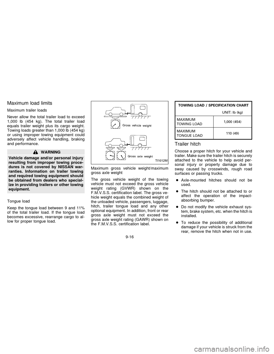 NISSAN SENTRA 1996 B14 / 4.G Owners Manual Maximum load limits
Maximum trailer loads
Never allow the total trailer load to exceed
1,000 lb (454 kg). The total trailer load
equals trailer weight plus its cargo weight.
Towing loads greater than 