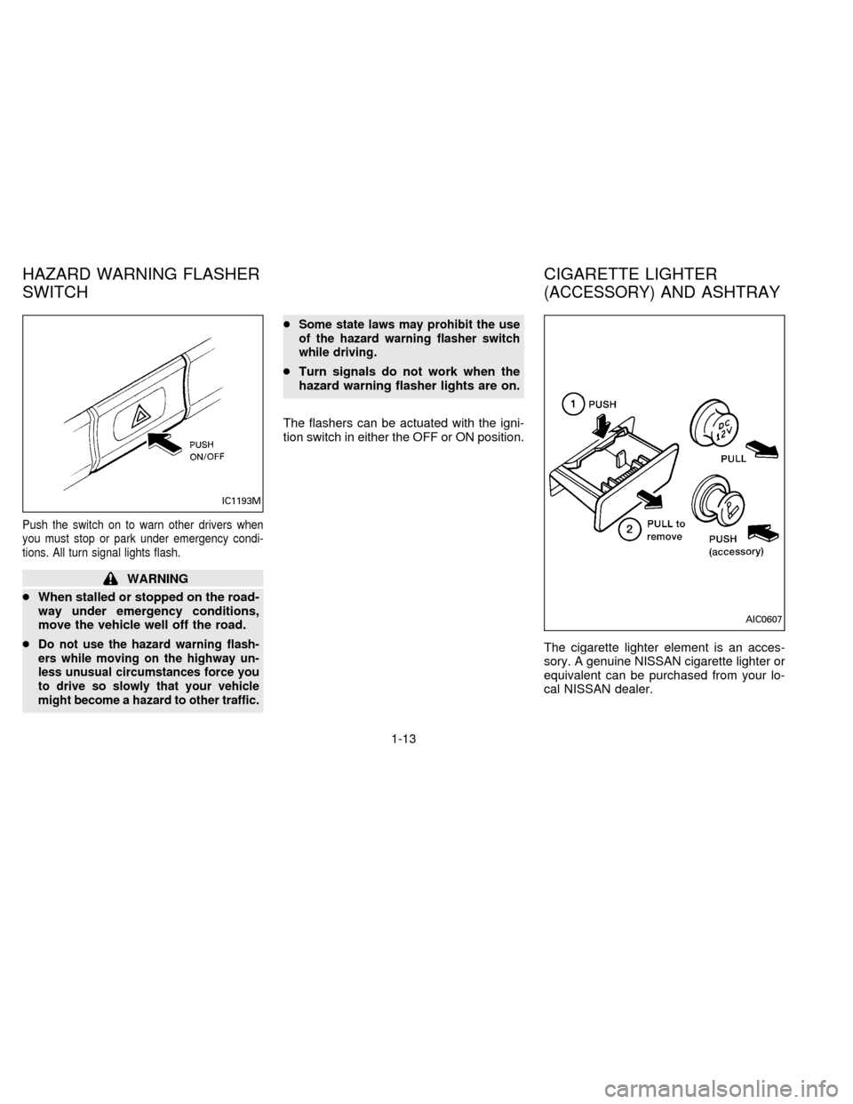 NISSAN SENTRA 1996 B14 / 4.G User Guide Push the switch on to warn other drivers when
you must stop or park under emergency condi-
tions. All turn signal lights flash.
WARNING
cWhen stalled or stopped on the road-
way under emergency condit