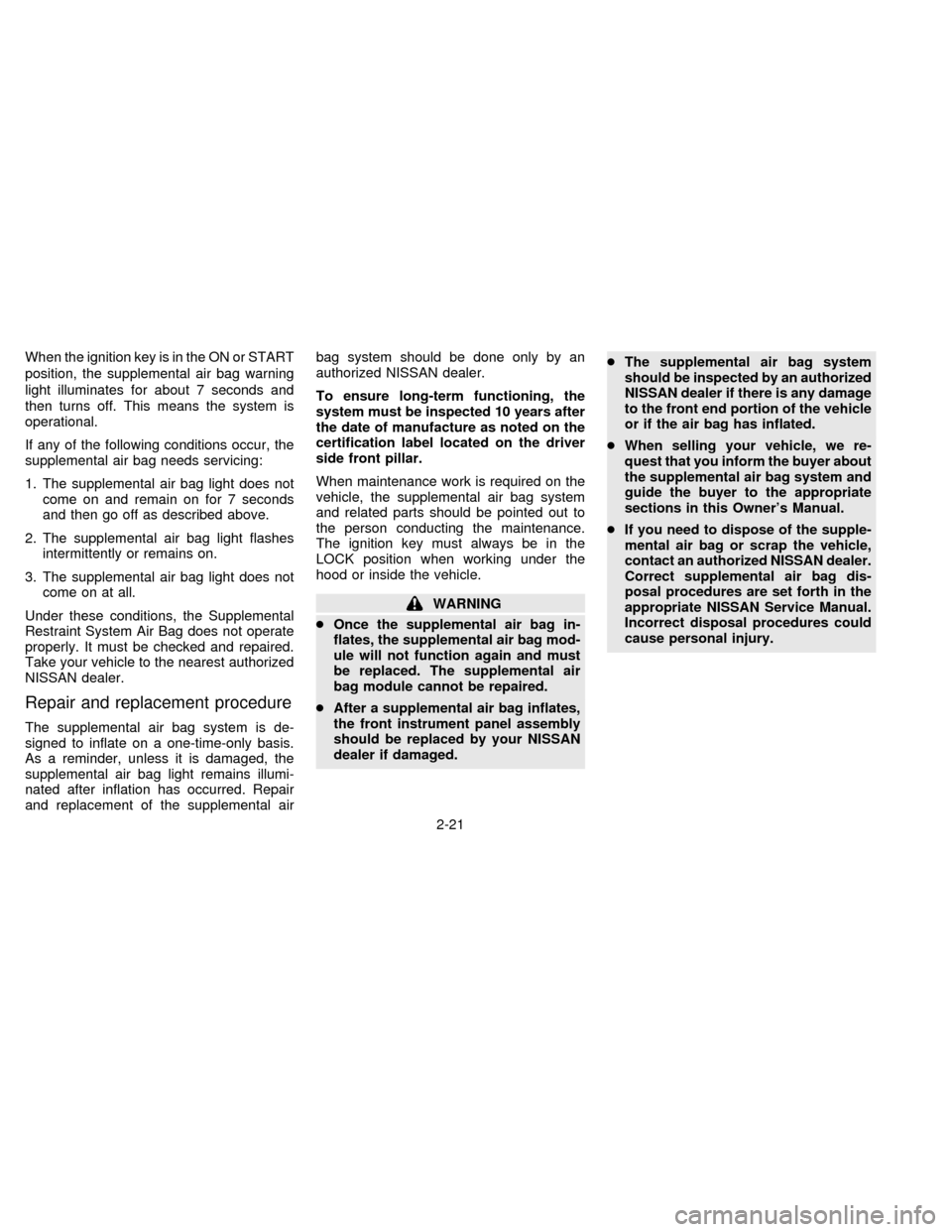 NISSAN SENTRA 1996 B14 / 4.G Service Manual When the ignition key is in the ON or START
position, the supplemental air bag warning
light illuminates for about 7 seconds and
then turns off. This means the system is
operational.
If any of the fol NISSAN SENTRA 1996 B14 / 4.G Service Manual When the ignition key is in the ON or START
position, the supplemental air bag warning
light illuminates for about 7 seconds and
then turns off. This means the system is
operational.
If any of the fol