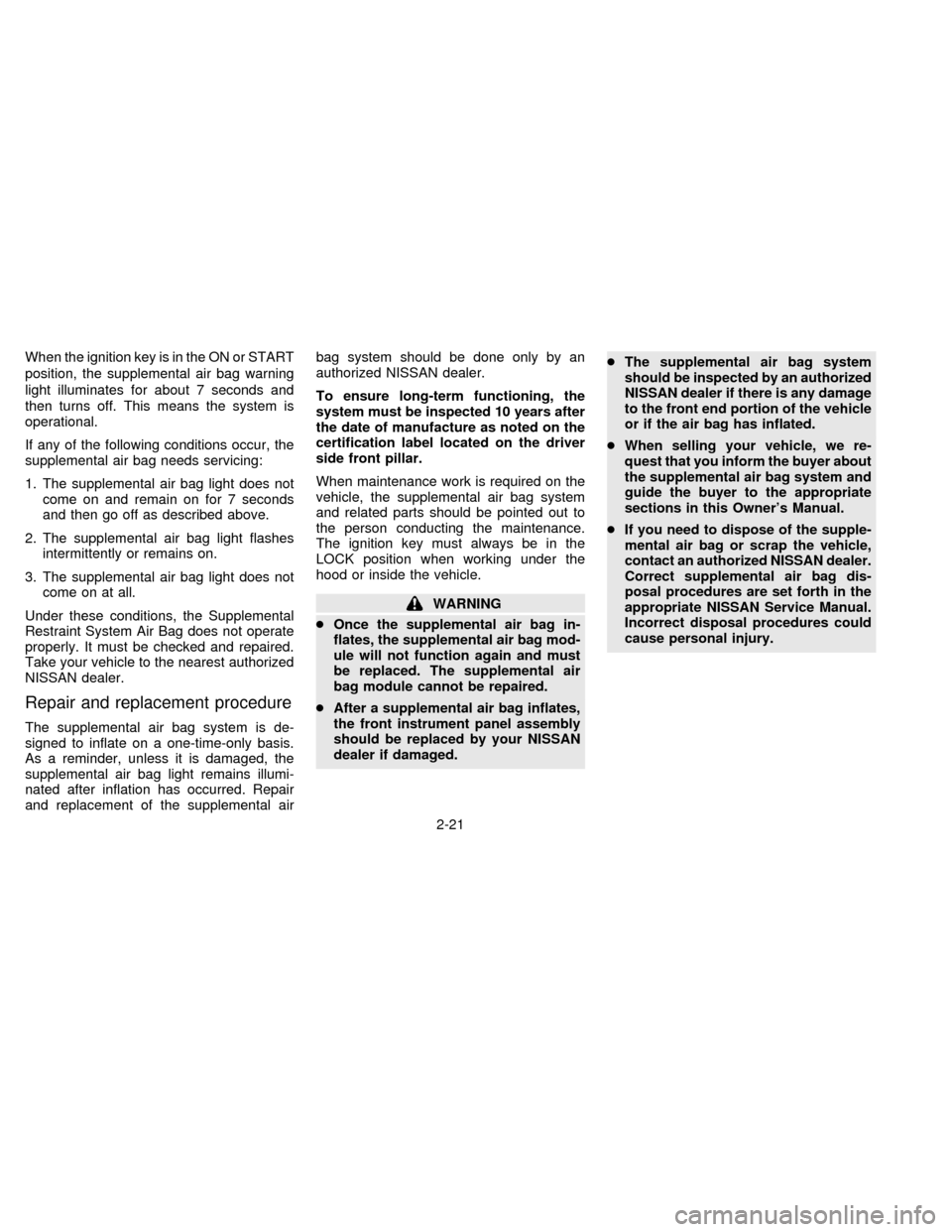 NISSAN SENTRA 1996 B14 / 4.G Service Manual When the ignition key is in the ON or START
position, the supplemental air bag warning
light illuminates for about 7 seconds and
then turns off. This means the system is
operational.
If any of the fol