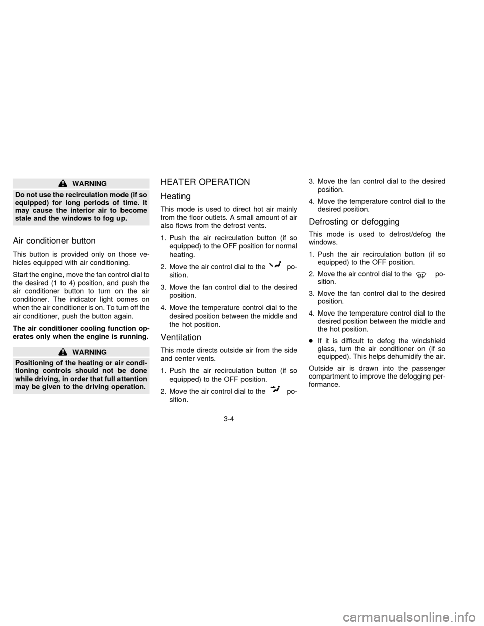 NISSAN SENTRA 1996 B14 / 4.G Owners Manual WARNING
Do not use the recirculation mode (if so
equipped) for long periods of time. It
may cause the interior air to become
stale and the windows to fog up.
Air conditioner button
This button is prov