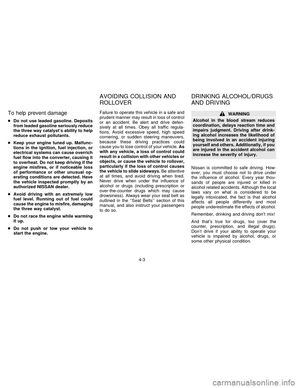 NISSAN SENTRA 1996 B14 / 4.G User Guide To help prevent damage
cDo not use leaded gasoline. Deposits
from leaded gasoline seriously reduce
the three way catalysts ability to help
reduce exhaust pollutants.
cKeep your engine tuned up. Malfu
