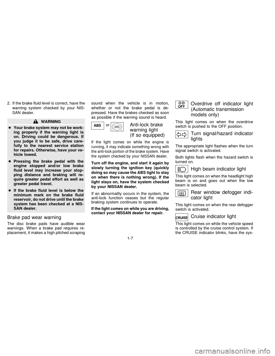 NISSAN ALTIMA 1997 U13 / 1.G Owners Manual 2. If the brake fluid level is correct, have the
warning system checked by your NIS-
SAN dealer.
WARNING
cYour brake system may not be work-
ing properly if the warning light is
on. Driving could be d