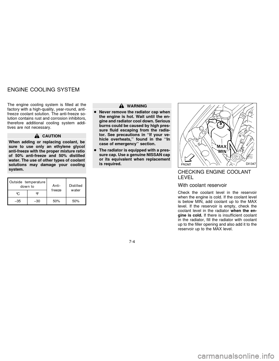 NISSAN ALTIMA 1997 U13 / 1.G Owners Manual The engine cooling system is filled at the
factory with a high-quality, year-round, anti-
freeze coolant solution. The anti-freeze so-
lution contains rust and corrosion inhibitors,
therefore addition