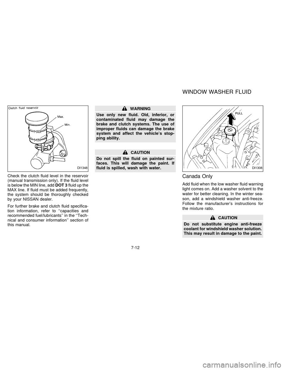 NISSAN ALTIMA 1997 U13 / 1.G Owners Manual Check the clutch fluid level in the reservoir
(manual transmission only). If the fluid level
is below the MIN line, addDOT 3fluid up the
MAX line. If fluid must be added frequently,
the system should NISSAN ALTIMA 1997 U13 / 1.G Owners Manual Check the clutch fluid level in the reservoir
(manual transmission only). If the fluid level
is below the MIN line, addDOT 3fluid up the
MAX line. If fluid must be added frequently,
the system should