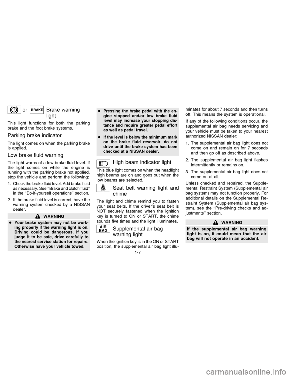 NISSAN FRONTIER 1997 D22 / 1.G User Guide orBrake warning
light
This light functions for both the parking
brake and the foot brake systems.
Parking brake indicator
The light comes on when the parking brake
is applied.
Low brake fluid warning

