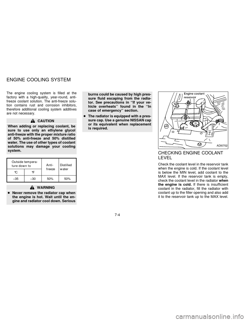 NISSAN FRONTIER 1997 D22 / 1.G Owners Manual The engine cooling system is filled at the
factory with a high-quality, year-round, anti-
freeze coolant solution. The anti-freeze solu-
tion contains rust and corrosion inhibitors,
therefore addition NISSAN FRONTIER 1997 D22 / 1.G Owners Manual The engine cooling system is filled at the
factory with a high-quality, year-round, anti-
freeze coolant solution. The anti-freeze solu-
tion contains rust and corrosion inhibitors,
therefore addition
