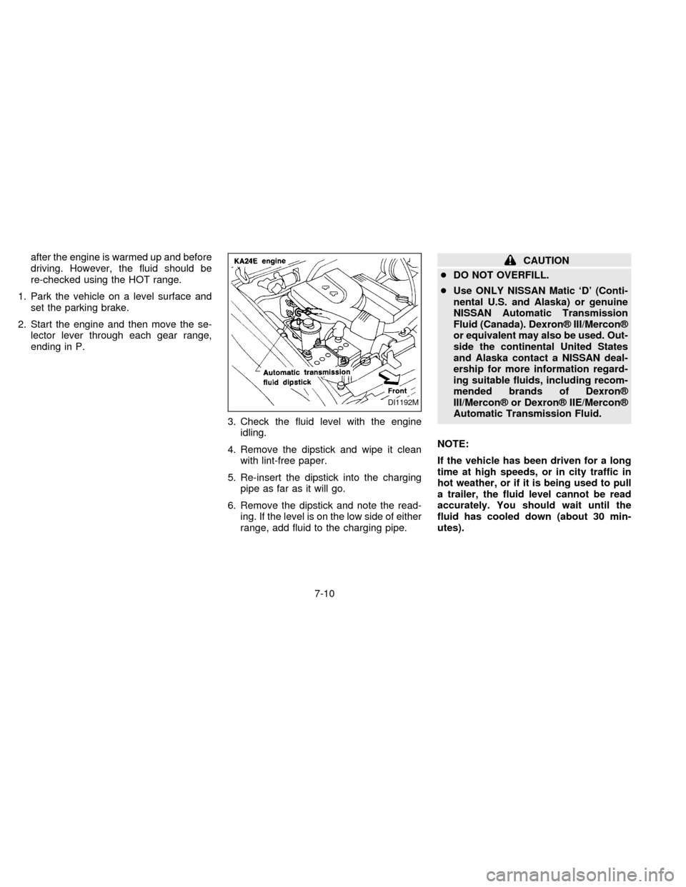 NISSAN FRONTIER 1997 D22 / 1.G Owners Manual after the engine is warmed up and before
driving. However, the fluid should be
re-checked using the HOT range.
1. Park the vehicle on a level surface and
set the parking brake.
2. Start the engine and NISSAN FRONTIER 1997 D22 / 1.G Owners Manual after the engine is warmed up and before
driving. However, the fluid should be
re-checked using the HOT range.
1. Park the vehicle on a level surface and
set the parking brake.
2. Start the engine and