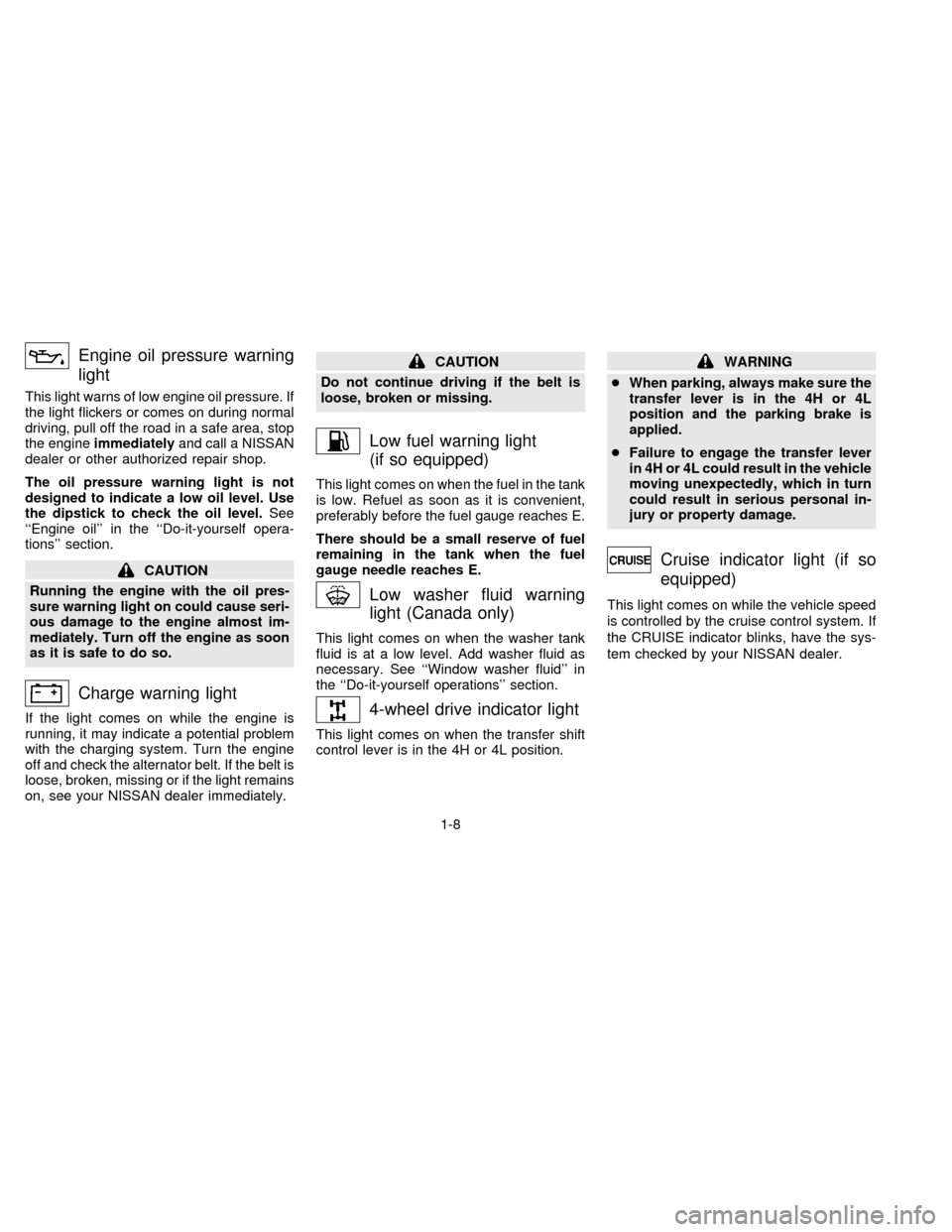 NISSAN FRONTIER 1997 D22 / 1.G Owners Manual Engine oil pressure warning
light
This light warns of low engine oil pressure. If
the light flickers or comes on during normal
driving, pull off the road in a safe area, stop
the engineimmediatelyand 