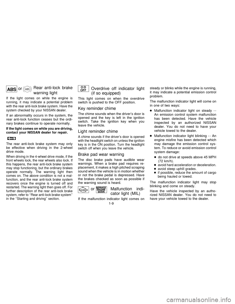 NISSAN FRONTIER 1997 D22 / 1.G Owners Manual orRear anti-lock brake
warning light
If the light comes on while the engine is
running, it may indicate a potential problem
with the rear anti-lock brake system. Have the
system checked by your NISSAN