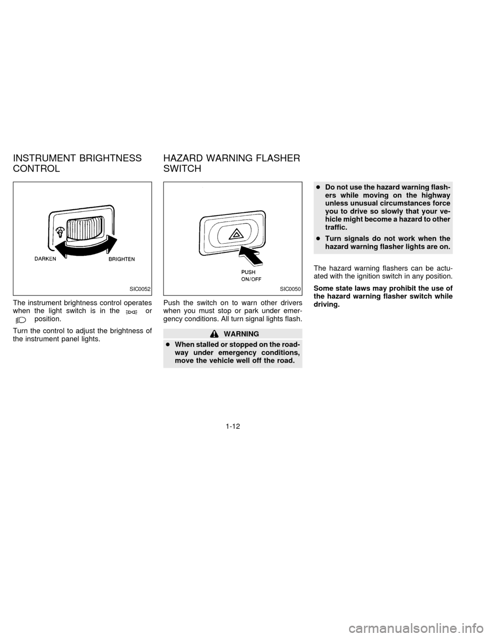 NISSAN FRONTIER 1997 D22 / 1.G Owners Manual The instrument brightness control operates
when the light switch is in theorposition.
Turn the control to adjust the brightness of
the instrument panel lights.Push the switch on to warn other drivers
