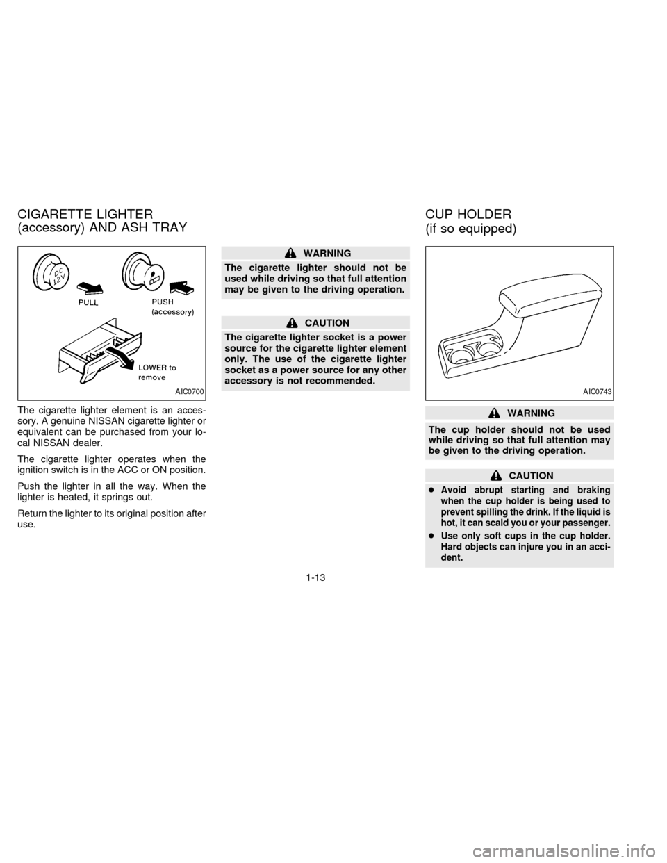 NISSAN FRONTIER 1997 D22 / 1.G Owners Manual The cigarette lighter element is an acces-
sory. A genuine NISSAN cigarette lighter or
equivalent can be purchased from your lo-
cal NISSAN dealer.
The cigarette lighter operates when the
ignition swi