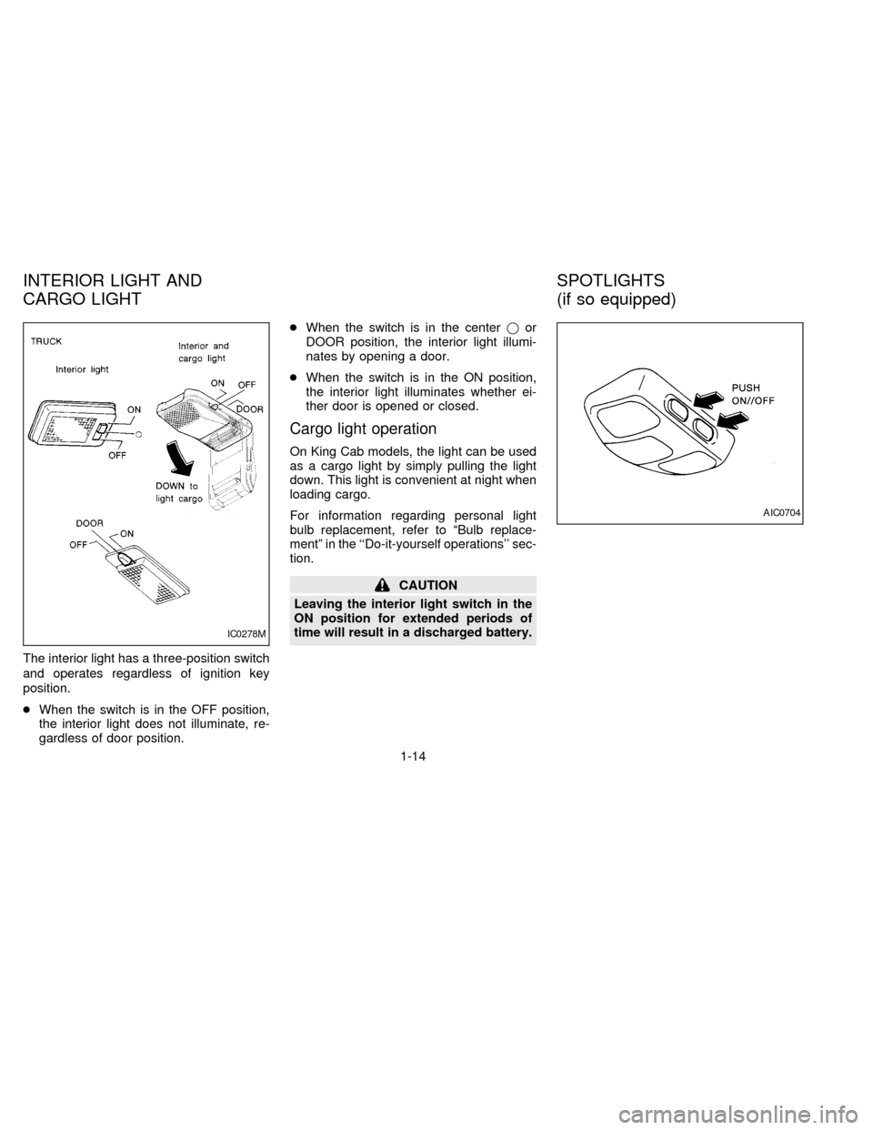 NISSAN FRONTIER 1997 D22 / 1.G Owners Manual The interior light has a three-position switch
and operates regardless of ignition key
position.
cWhen the switch is in the OFF position,
the interior light does not illuminate, re-
gardless of door p