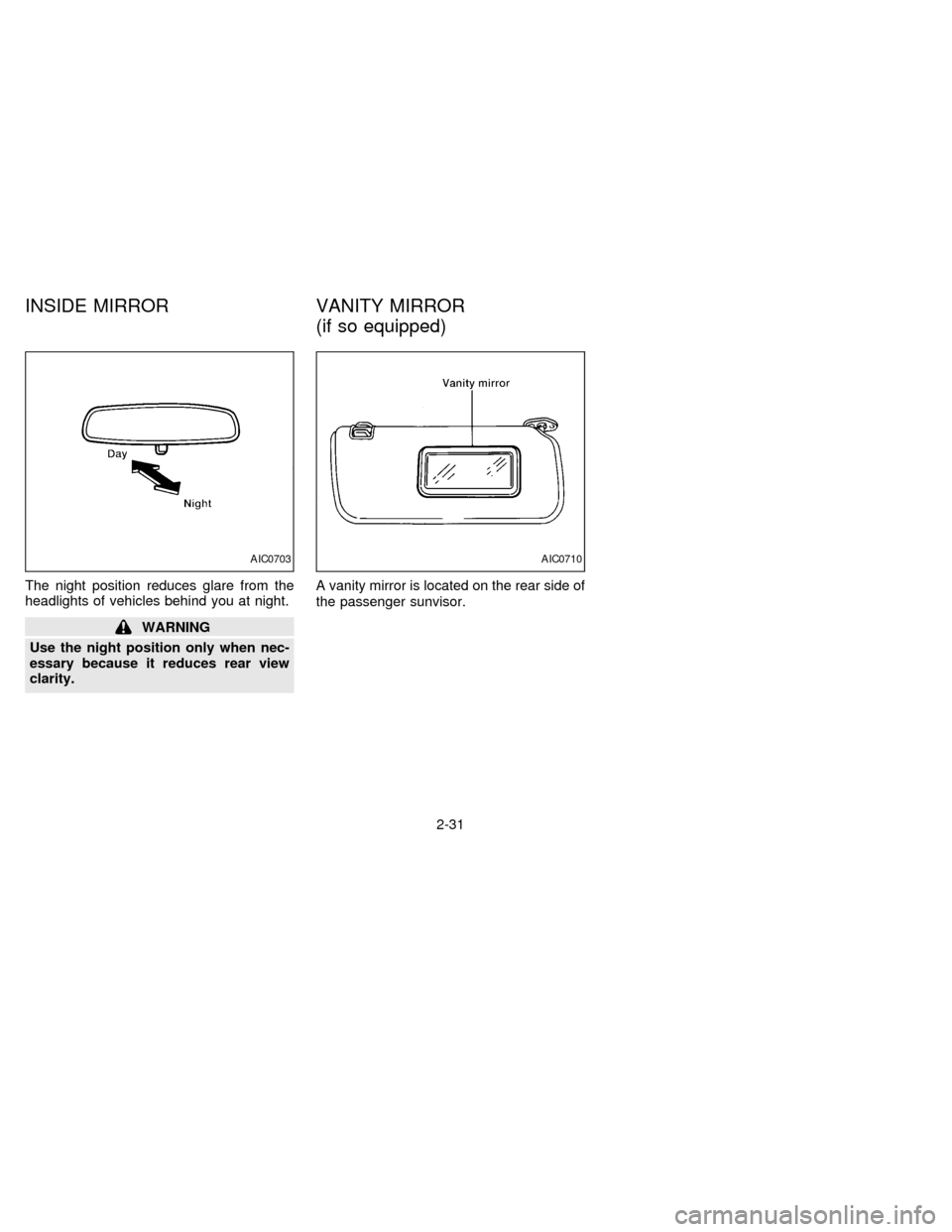 NISSAN FRONTIER 1997 D22 / 1.G Owners Manual The night position reduces glare from the
headlights of vehicles behind you at night.
WARNING
Use the night position only when nec-
essary because it reduces rear view
clarity.A vanity mirror is locat