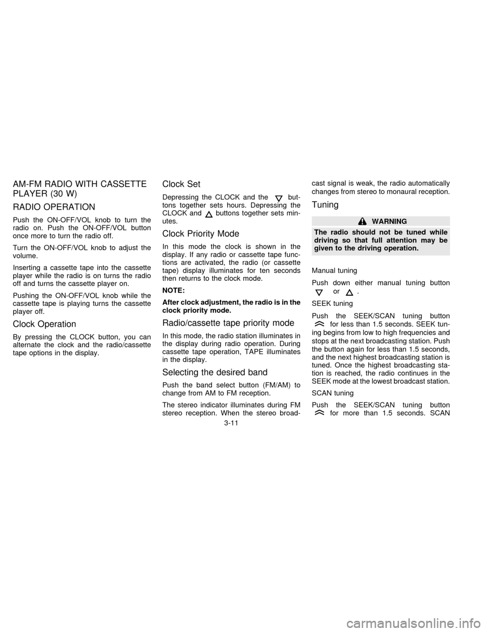 NISSAN FRONTIER 1997 D22 / 1.G Repair Manual AM-FM RADIO WITH CASSETTE
PLAYER (30 W)
RADIO OPERATION
Push the ON-OFF/VOL knob to turn the
radio on. Push the ON-OFF/VOL button
once more to turn the radio off.
Turn the ON-OFF/VOL knob to adjust th NISSAN FRONTIER 1997 D22 / 1.G Repair Manual AM-FM RADIO WITH CASSETTE
PLAYER (30 W)
RADIO OPERATION
Push the ON-OFF/VOL knob to turn the
radio on. Push the ON-OFF/VOL button
once more to turn the radio off.
Turn the ON-OFF/VOL knob to adjust th