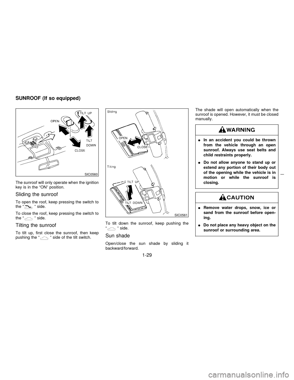 NISSAN PATHFINDER 1997 R50 / 2.G Owners Guide The sunroof will only operate when the ignition
key is in the ªONº position.
Sliding the sunroof
To open the roof, keep pressing the switch to
the ªº side.
To close the roof, keep pressing the swi