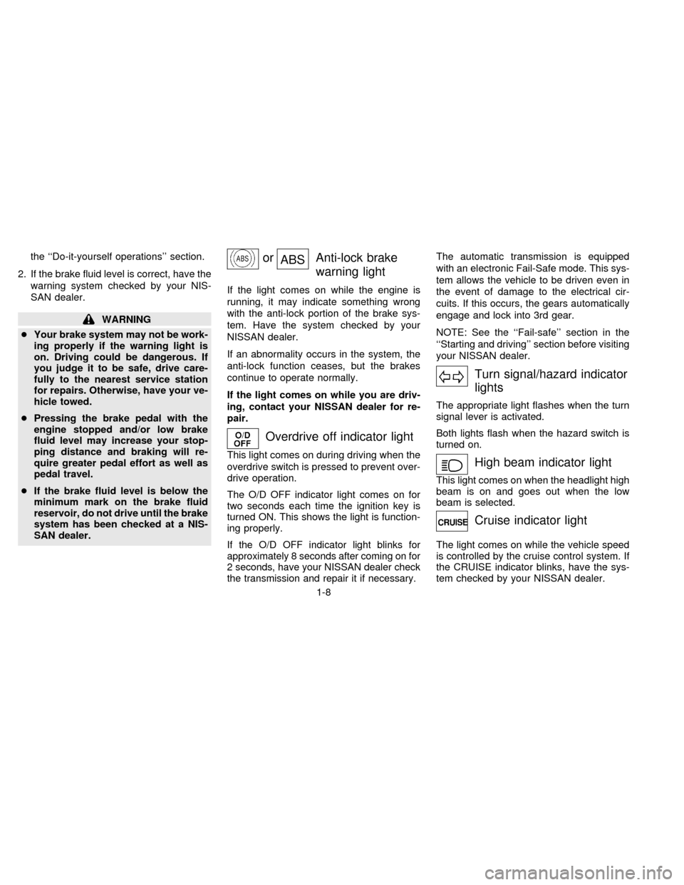 NISSAN QUEST 1997 V40 / 1.G User Guide the ``Do-it-yourself operations section.
2. If the brake fluid level is correct, have the
warning system checked by your NIS-
SAN dealer.
WARNING
cYour brake system may not be work-
ing properly if NISSAN QUEST 1997 V40 / 1.G User Guide the ``Do-it-yourself operations section.
2. If the brake fluid level is correct, have the
warning system checked by your NIS-
SAN dealer.
WARNING
cYour brake system may not be work-
ing properly if