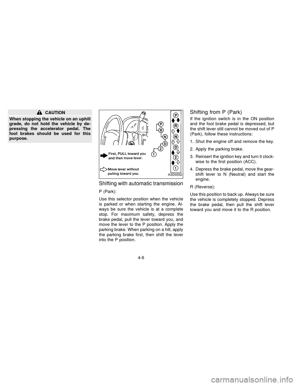 NISSAN QUEST 1997 V40 / 1.G Owners Manual CAUTION
When stopping the vehicle on an uphill
grade, do not hold the vehicle by de-
pressing the accelerator pedal. The
foot brakes should be used for this
purpose.
Shifting with automatic transmissi