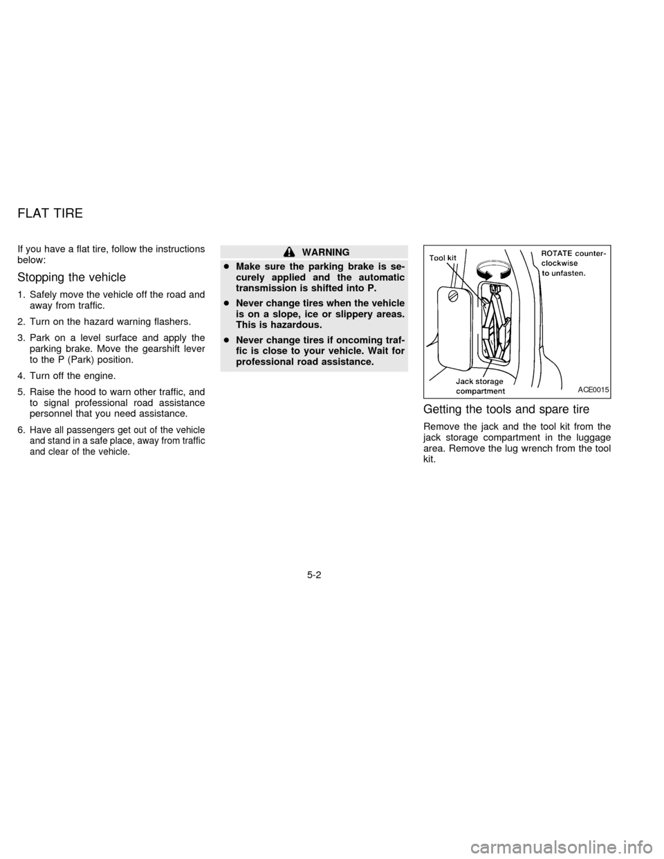 NISSAN QUEST 1997 V40 / 1.G Owners Manual If you have a flat tire, follow the instructions
below:
Stopping the vehicle
1. Safely move the vehicle off the road and
away from traffic.
2. Turn on the hazard warning flashers.
3. Park on a level s