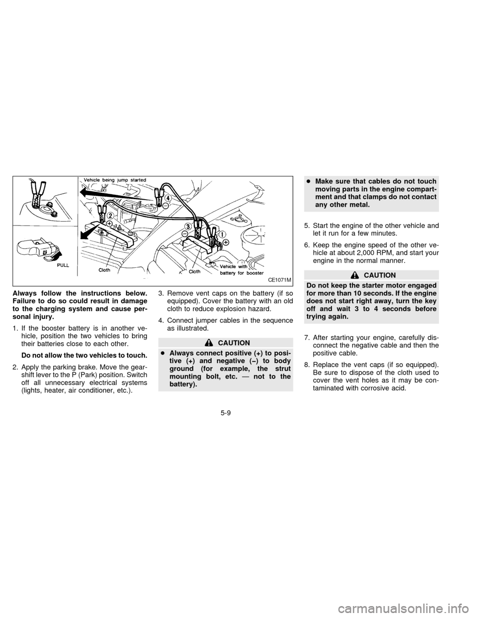 NISSAN QUEST 1997 V40 / 1.G Owners Manual Always follow the instructions below.
Failure to do so could result in damage
to the charging system and cause per-
sonal injury.
1. If the booster battery is in another ve-
hicle, position the two ve NISSAN QUEST 1997 V40 / 1.G Owners Manual Always follow the instructions below.
Failure to do so could result in damage
to the charging system and cause per-
sonal injury.
1. If the booster battery is in another ve-
hicle, position the two ve