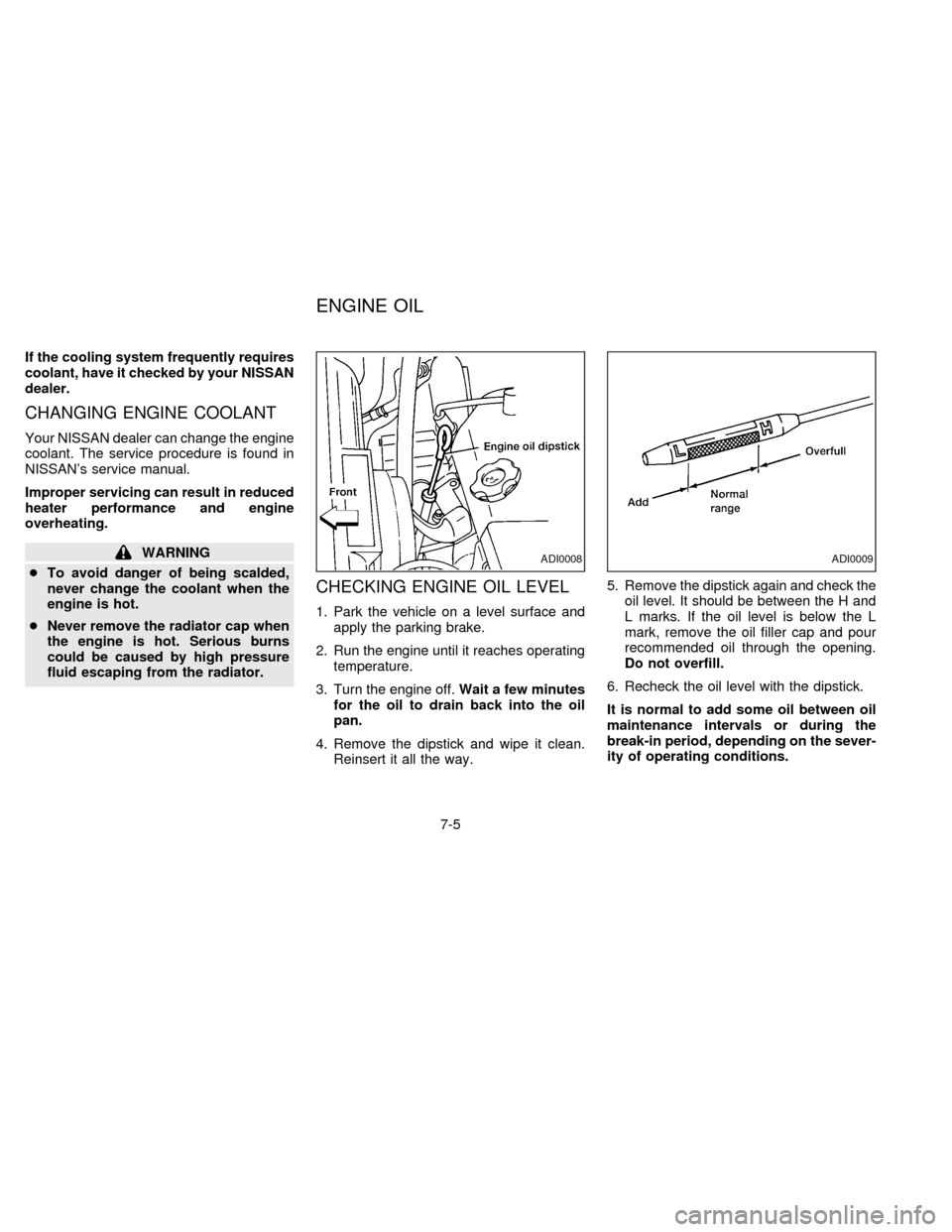 NISSAN QUEST 1997 V40 / 1.G Owners Manual If the cooling system frequently requires
coolant, have it checked by your NISSAN
dealer.
CHANGING ENGINE COOLANT
Your NISSAN dealer can change the engine
coolant. The service procedure is found in
NI