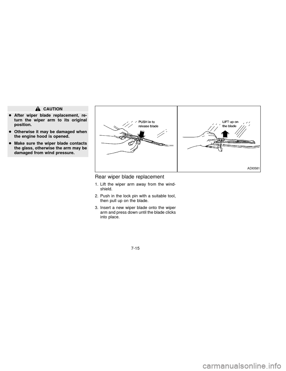 NISSAN QUEST 1997 V40 / 1.G Owners Manual CAUTION
cAfter wiper blade replacement, re-
turn the wiper arm to its original
position.
cOtherwise it may be damaged when
the engine hood is opened.
cMake sure the wiper blade contacts
the glass, oth