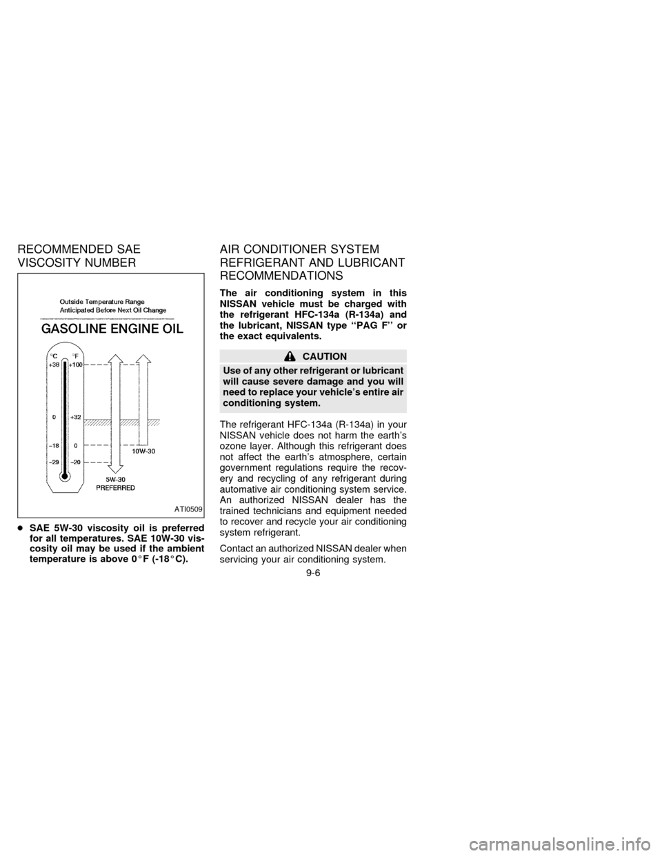 NISSAN QUEST 1997 V40 / 1.G Owners Manual RECOMMENDED SAE
VISCOSITY NUMBER
cSAE 5W-30 viscosity oil is preferred
for all temperatures. SAE 10W-30 vis-
cosity oil may be used if the ambient
temperature is above 0ÉF (-18ÉC).
AIR CONDITIONER S NISSAN QUEST 1997 V40 / 1.G Owners Manual RECOMMENDED SAE
VISCOSITY NUMBER
cSAE 5W-30 viscosity oil is preferred
for all temperatures. SAE 10W-30 vis-
cosity oil may be used if the ambient
temperature is above 0ÉF (-18ÉC).
AIR CONDITIONER S