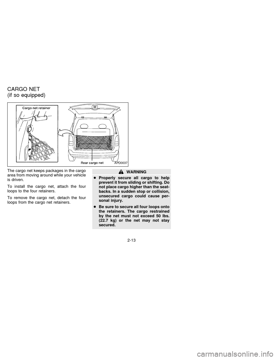 NISSAN QUEST 1997 V40 / 1.G Service Manual The cargo net keeps packages in the cargo
area from moving around while your vehicle
is driven.
To install the cargo net, attach the four
loops to the four retainers.
To remove the cargo net, detach t