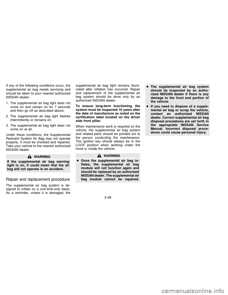 NISSAN QUEST 1997 V40 / 1.G Manual Online If any of the following conditions occur, the
supplemental air bag needs servicing and
should be taken to your nearest authorized
NISSAN dealer:
1. The supplemental air bag light does not
come on and 