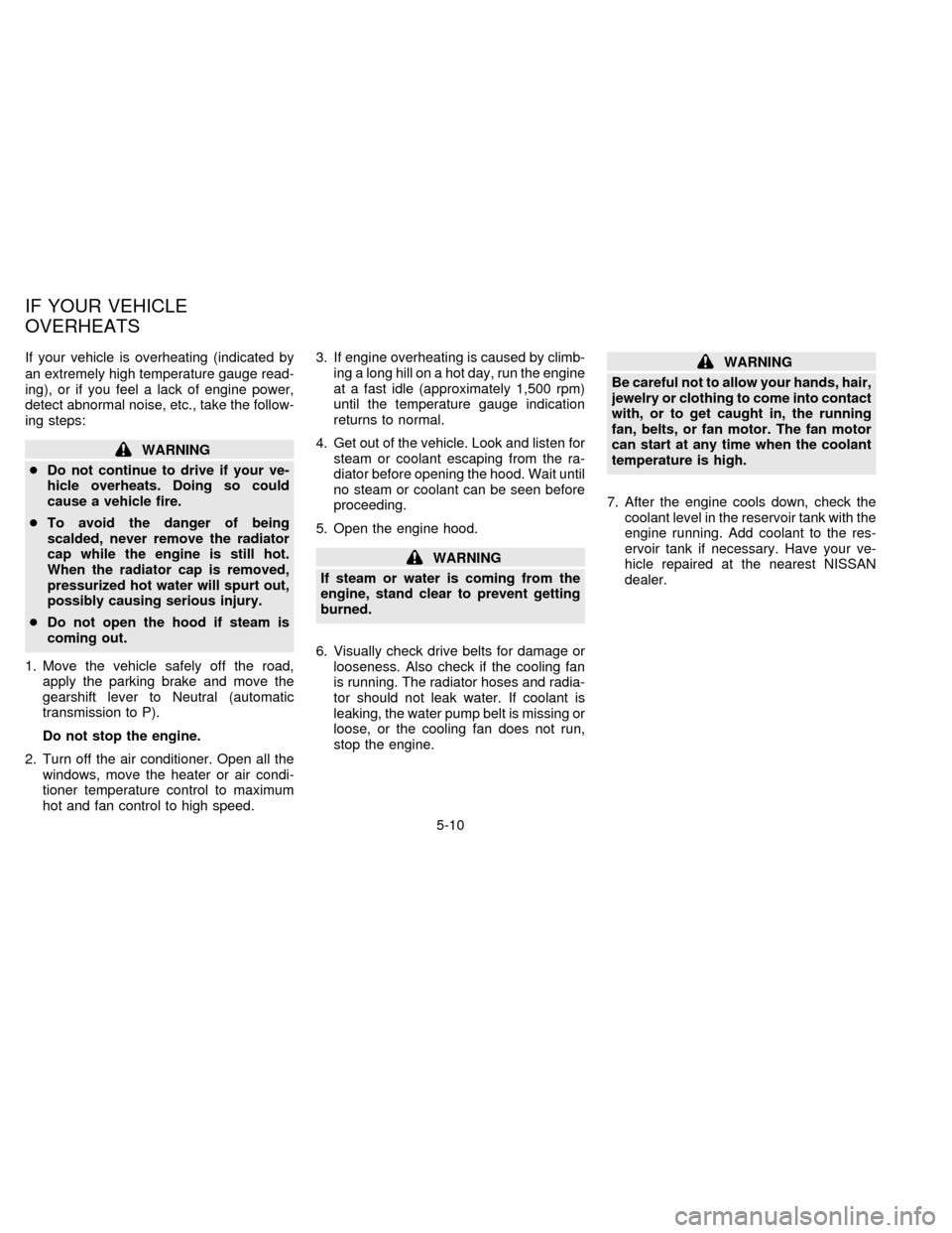 NISSAN SENTRA 1997 B14 / 4.G Owners Manual If your vehicle is overheating (indicated by
an extremely high temperature gauge read-
ing), or if you feel a lack of engine power,
detect abnormal noise, etc., take the follow-
ing steps:
WARNING
cDo