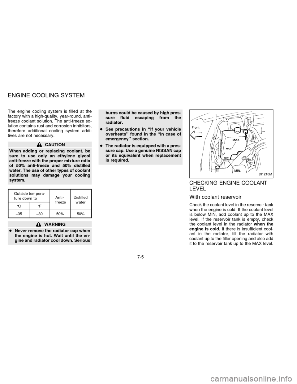 NISSAN SENTRA 1997 B14 / 4.G Service Manual The engine cooling system is filled at the
factory with a high-quality, year-round, anti-
freeze coolant solution. The anti-freeze so-
lution contains rust and corrosion inhibitors,
therefore addition