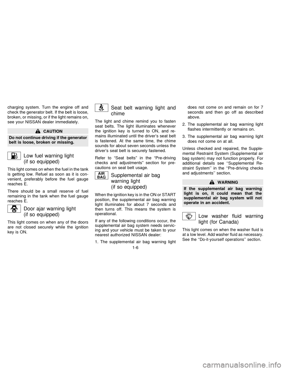 NISSAN SENTRA 1997 B14 / 4.G User Guide charging system. Turn the engine off and
check the generator belt. If the belt is loose,
broken, or missing, or if the light remains on,
see your NISSAN dealer immediately.
CAUTION
Do not continue dri
