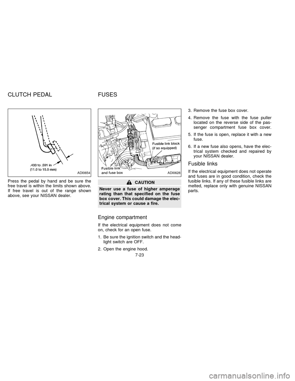 NISSAN SENTRA 1997 B14 / 4.G Owners Manual Press the pedal by hand and be sure the
free travel is within the limits shown above.
If free travel is out of the range shown
above, see your NISSAN dealer.CAUTION
Never use a fuse of higher amperage NISSAN SENTRA 1997 B14 / 4.G Owners Manual Press the pedal by hand and be sure the
free travel is within the limits shown above.
If free travel is out of the range shown
above, see your NISSAN dealer.CAUTION
Never use a fuse of higher amperage