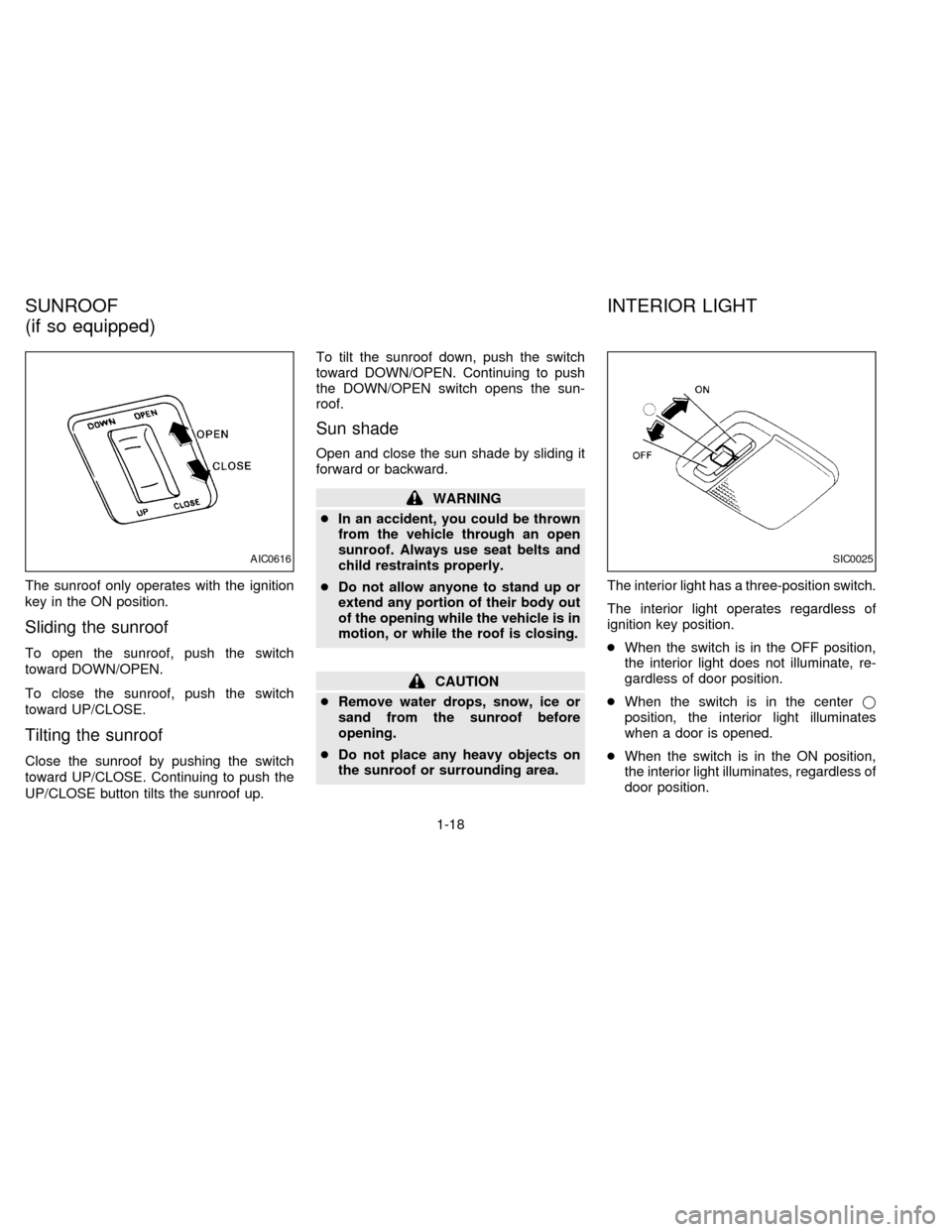 NISSAN SENTRA 1997 B14 / 4.G Owners Manual The sunroof only operates with the ignition
key in the ON position.
Sliding the sunroof
To open the sunroof, push the switch
toward DOWN/OPEN.
To close the sunroof, push the switch
toward UP/CLOSE.
Ti