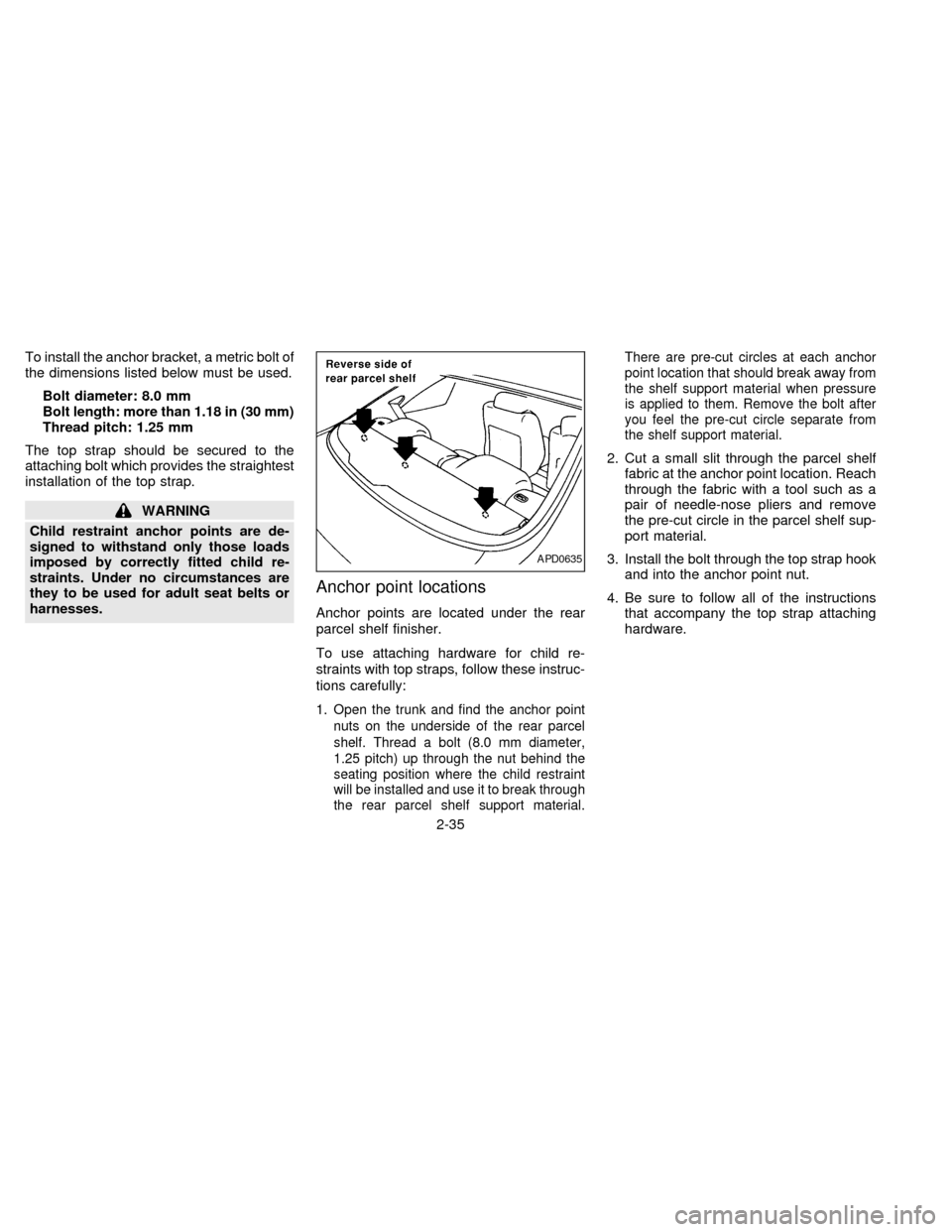 NISSAN SENTRA 1997 B14 / 4.G Owners Manual To install the anchor bracket, a metric bolt of
the dimensions listed below must be used.
Bolt diameter: 8.0 mm
Bolt length: more than 1.18 in (30 mm)
Thread pitch: 1.25 mm
The top strap should be sec