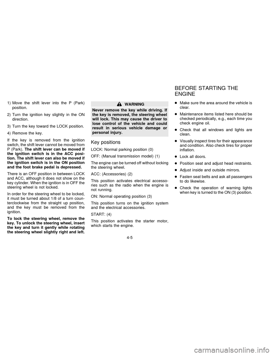 NISSAN SENTRA 1997 B14 / 4.G Owners Manual 1) Move the shift lever into the P (Park)
position.
2) Turn the ignition key slightly in the ON
direction.
3) Turn the key toward the LOCK position.
4) Remove the key.
If the key is removed from the i