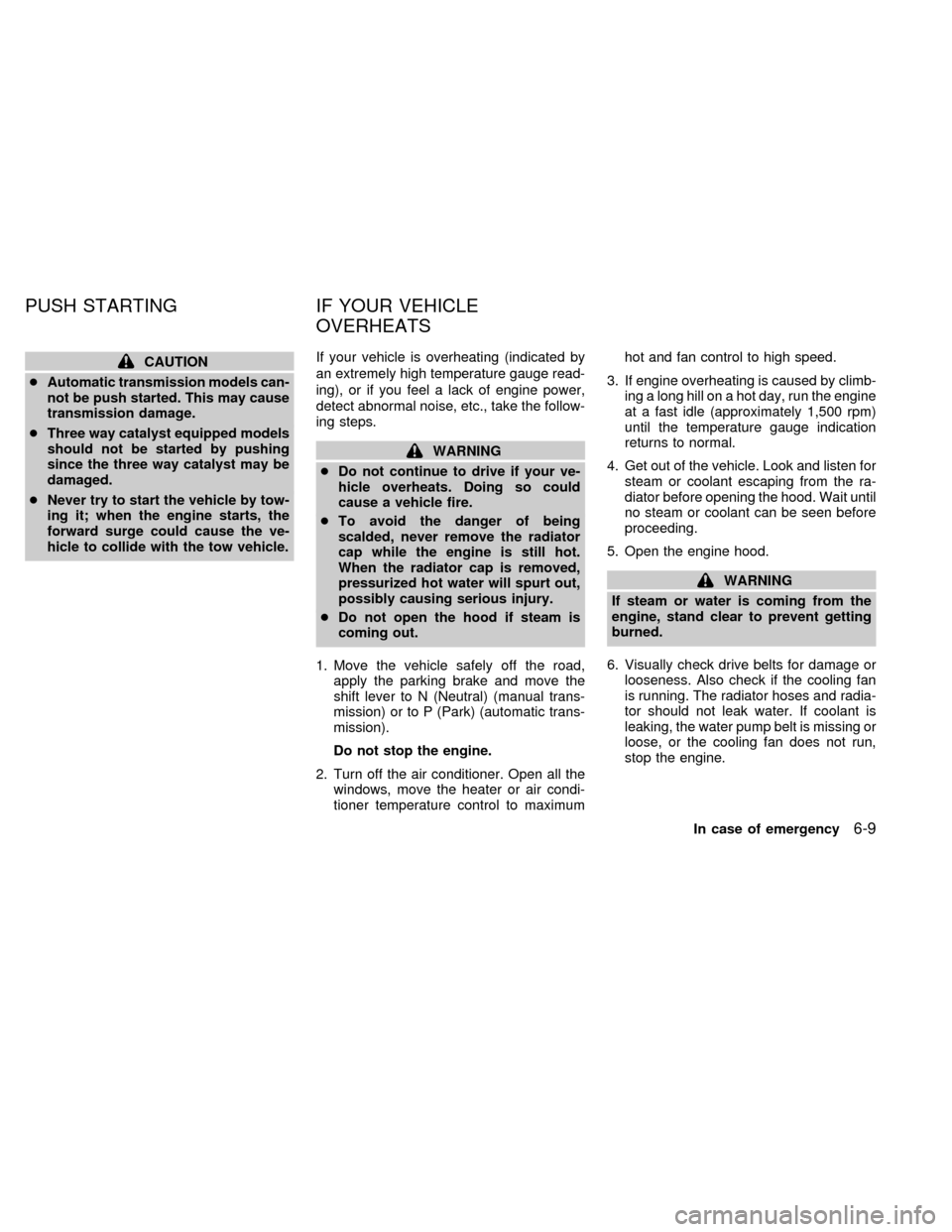 NISSAN ALTIMA 1998 L30 / 2.G Owners Manual CAUTION
cAutomatic transmission models can-
not be push started. This may cause
transmission damage.
cThree way catalyst equipped models
should not be started by pushing
since the three way catalyst m