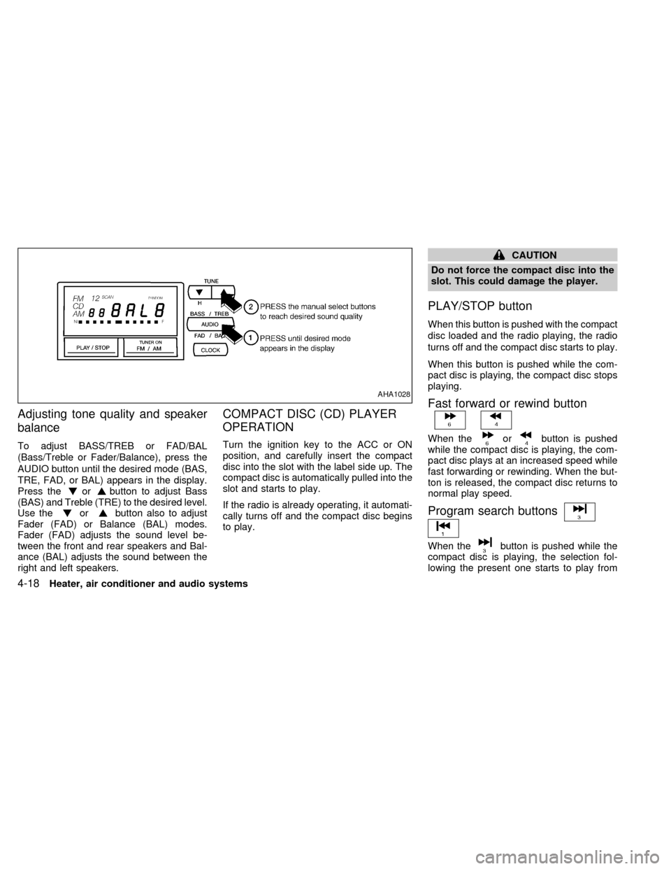 NISSAN ALTIMA 1998 L30 / 2.G Owners Manual Adjusting tone quality and speaker
balance
To adjust BASS/TREB or FAD/BAL
(Bass/Treble or Fader/Balance), press the
AUDIO button until the desired mode (BAS,
TRE, FAD, or BAL) appears in the display.
NISSAN ALTIMA 1998 L30 / 2.G Owners Manual Adjusting tone quality and speaker
balance
To adjust BASS/TREB or FAD/BAL
(Bass/Treble or Fader/Balance), press the
AUDIO button until the desired mode (BAS,
TRE, FAD, or BAL) appears in the display.