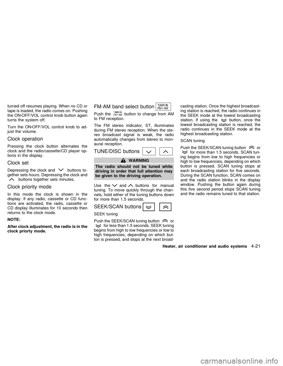 NISSAN ALTIMA 1998 L30 / 2.G Owners Manual turned off resumes playing. When no CD or
tape is loaded, the radio comes on. Pushing
the ONzOFF/VOL control knob button again
turns the system off.
Turn the ONzOFF/VOL control knob to ad-
just the vo