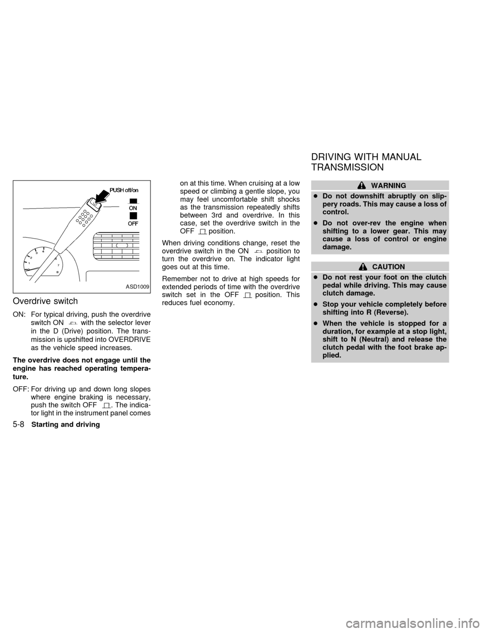 NISSAN FRONTIER 1998 D22 / 1.G Owners Manual Overdrive switch
ON: For typical driving, push the overdrive
switch ON
with the selector lever
in the D (Drive) position. The trans-
mission is upshifted into OVERDRIVE
as the vehicle speed increases.