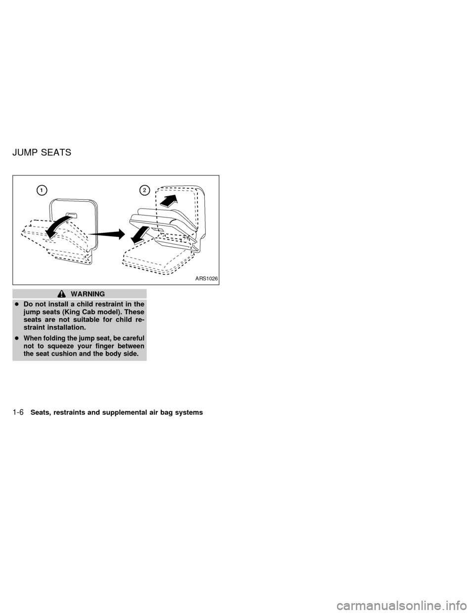 NISSAN FRONTIER 1998 D22 / 1.G User Guide WARNING
cDo not install a child restraint in the
jump seats (King Cab model). These
seats are not suitable for child re-
straint installation.
c
When folding the jump seat, be careful
not to squeeze y NISSAN FRONTIER 1998 D22 / 1.G User Guide WARNING
cDo not install a child restraint in the
jump seats (King Cab model). These
seats are not suitable for child re-
straint installation.
c
When folding the jump seat, be careful
not to squeeze y