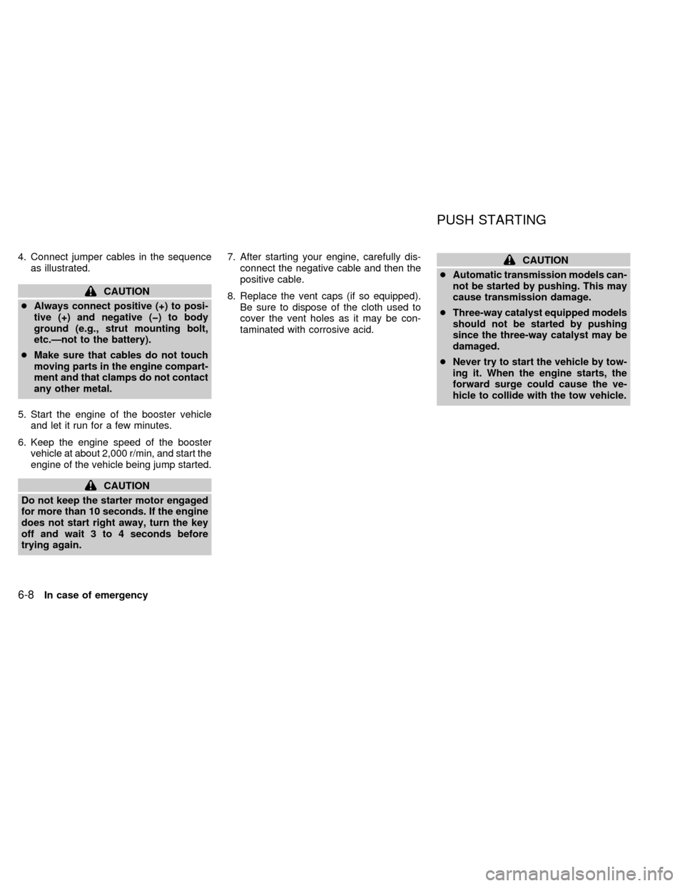 NISSAN FRONTIER 1998 D22 / 1.G Owners Manual 4. Connect jumper cables in the sequence
as illustrated.
CAUTION
cAlways connect positive (+) to posi-
tive (+) and negative (þ) to body
ground (e.g., strut mounting bolt,
etc.Ðnot to the battery).
NISSAN FRONTIER 1998 D22 / 1.G Owners Manual 4. Connect jumper cables in the sequence
as illustrated.
CAUTION
cAlways connect positive (+) to posi-
tive (+) and negative (þ) to body
ground (e.g., strut mounting bolt,
etc.Ðnot to the battery).