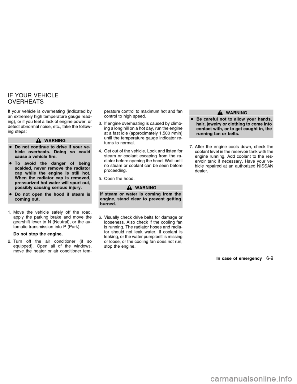 NISSAN FRONTIER 1998 D22 / 1.G Owners Manual If your vehicle is overheating (indicated by
an extremely high temperature gauge read-
ing), or if you feel a lack of engine power, or
detect abnormal noise, etc., take the follow-
ing steps:
WARNING
NISSAN FRONTIER 1998 D22 / 1.G Owners Manual If your vehicle is overheating (indicated by
an extremely high temperature gauge read-
ing), or if you feel a lack of engine power, or
detect abnormal noise, etc., take the follow-
ing steps:
WARNING