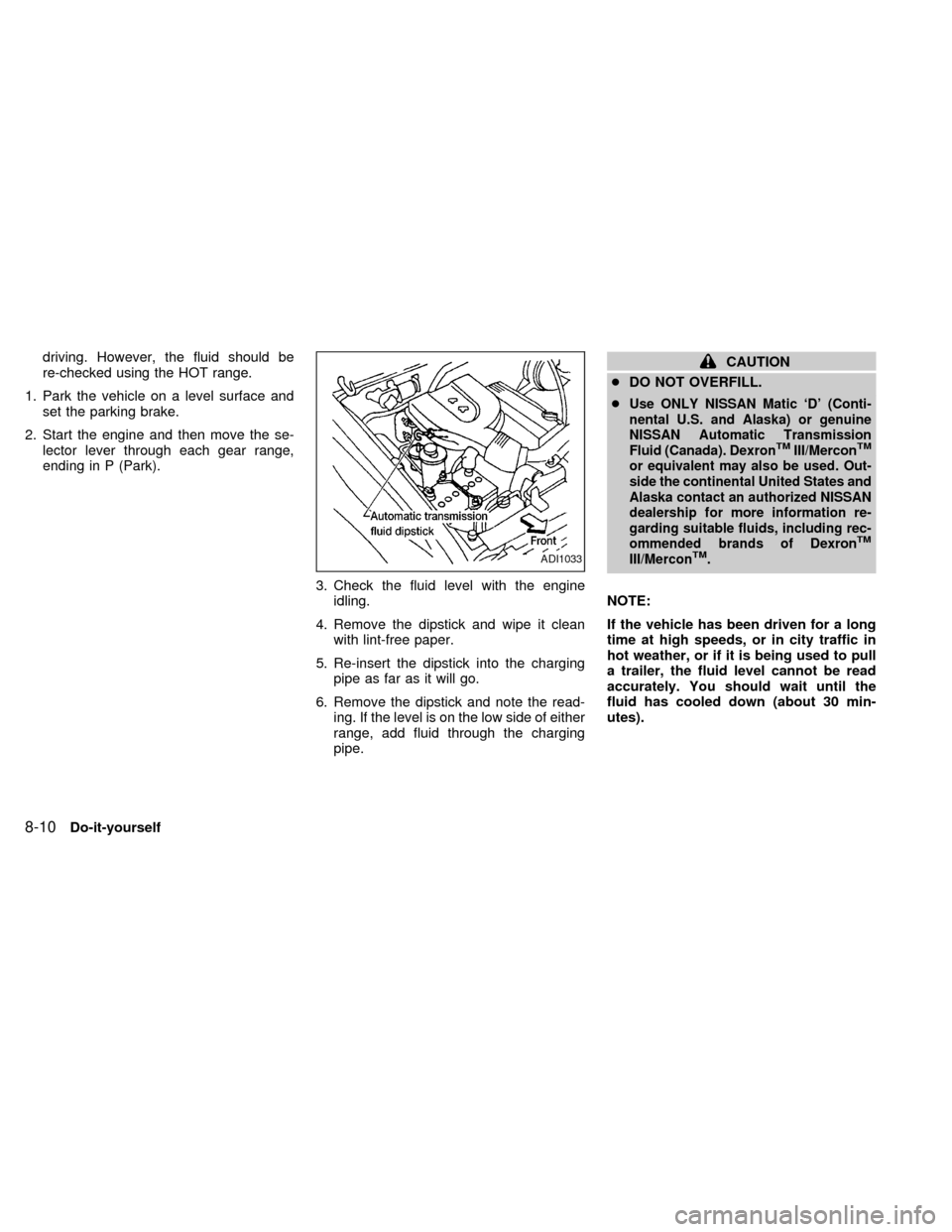 NISSAN FRONTIER 1998 D22 / 1.G Owners Manual driving. However, the fluid should be
re-checked using the HOT range.
1. Park the vehicle on a level surface and
set the parking brake.
2. Start the engine and then move the se-
lector lever through e NISSAN FRONTIER 1998 D22 / 1.G Owners Manual driving. However, the fluid should be
re-checked using the HOT range.
1. Park the vehicle on a level surface and
set the parking brake.
2. Start the engine and then move the se-
lector lever through e