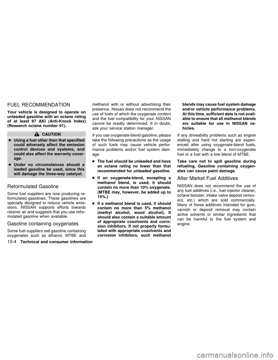 NISSAN FRONTIER 1998 D22 / 1.G Owners Manual FUEL RECOMMENDATION
Your vehicle is designed to operate on
unleaded gasoline with an octane rating
of at least 87 AKI (Anti-Knock Index)
(Research octane number 91).
CAUTION
cUsing a fuel other than t NISSAN FRONTIER 1998 D22 / 1.G Owners Manual FUEL RECOMMENDATION
Your vehicle is designed to operate on
unleaded gasoline with an octane rating
of at least 87 AKI (Anti-Knock Index)
(Research octane number 91).
CAUTION
cUsing a fuel other than t