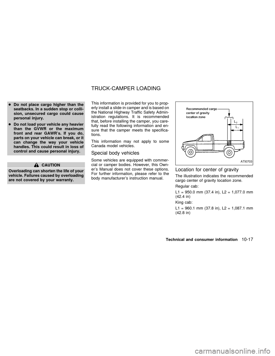 NISSAN FRONTIER 1998 D22 / 1.G Owners Manual cDo not place cargo higher than the
seatbacks. In a sudden stop or colli-
sion, unsecured cargo could cause
personal injury.
cDo not load your vehicle any heavier
than the GVWR or the maximum
front an NISSAN FRONTIER 1998 D22 / 1.G Owners Manual cDo not place cargo higher than the
seatbacks. In a sudden stop or colli-
sion, unsecured cargo could cause
personal injury.
cDo not load your vehicle any heavier
than the GVWR or the maximum
front an